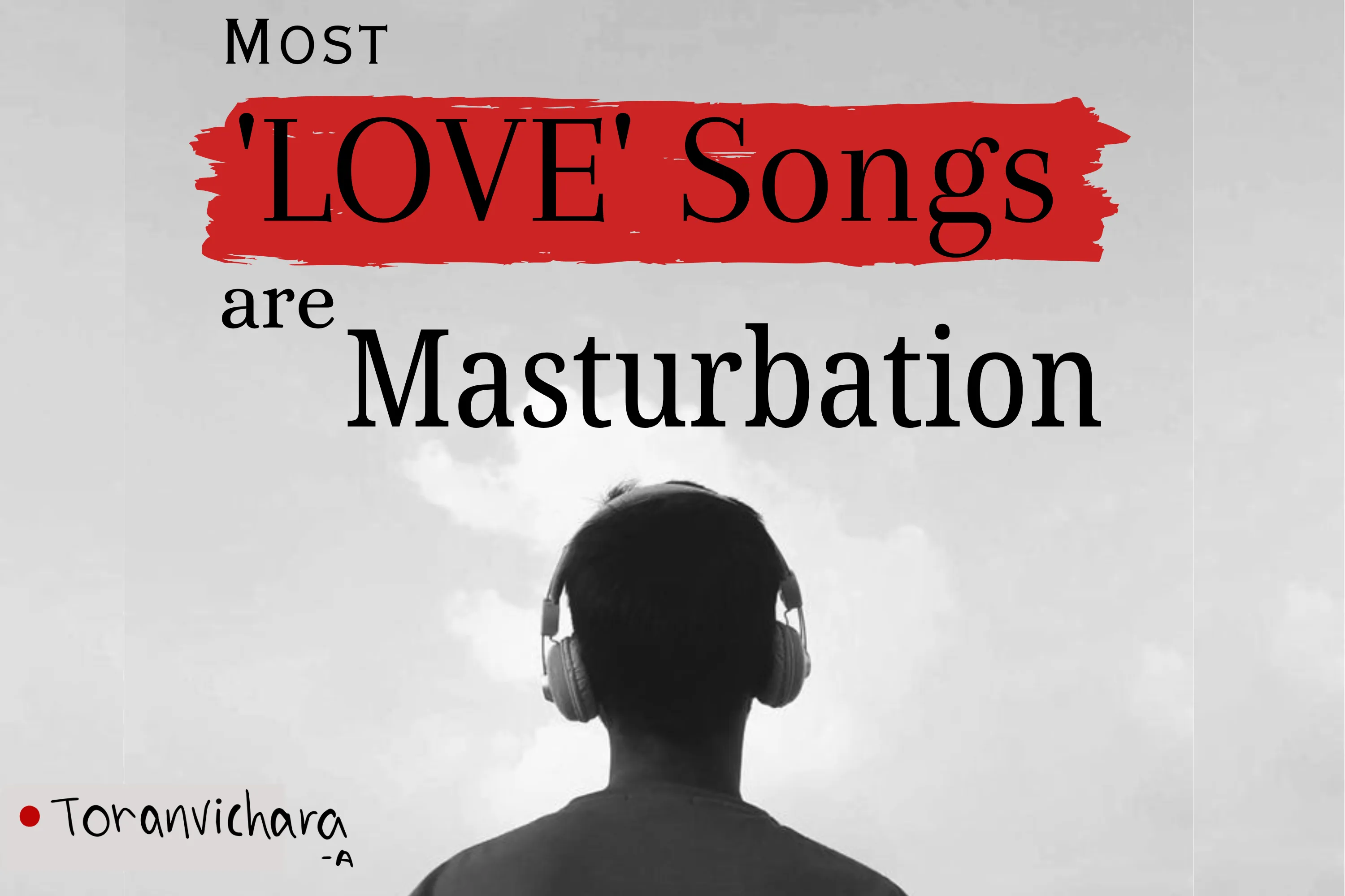 Most 'LOVE' Songs are Masturbation ~ Toranvichara